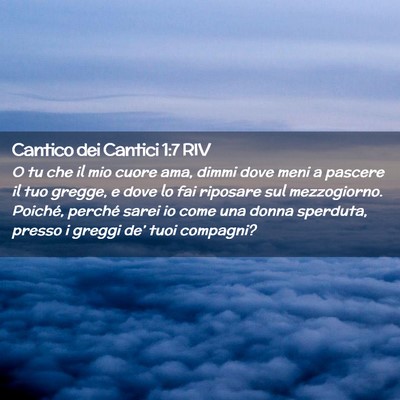Picture 02 - Cantico dei Cantici 1:7 RIV - O tu che il mio cuore ama, dimmi dove meni a - Bible Verse Picture