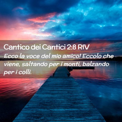 Picture 02 - Cantico dei Cantici 2:8 RIV - Ecco la voce del mio amico! Eccolo che viene, - Bible Verse Picture