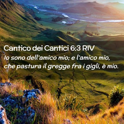 Picture 02 - Cantico dei Cantici 6:3 RIV - Io sono dell’amico mio; e l’amico mio, che - Bible Verse Picture