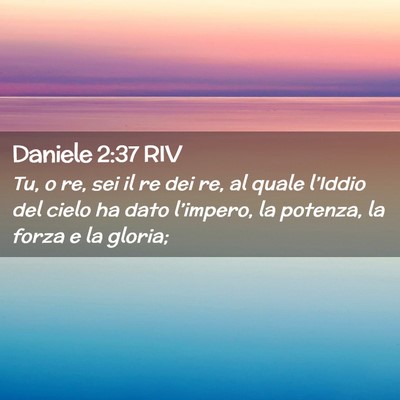 Picture 02 - Daniele 2:37 RIV - Tu, o re, sei il re dei re, al quale l’Iddio - Bible Verse Picture