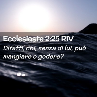 Picture 02 - Ecclesiaste 2:25 RIV - Difatti, chi, senza di lui, può mangiare o - Bible Verse Picture