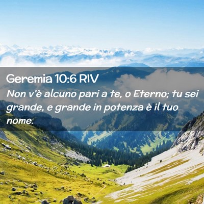 Picture 02 - Geremia 10:6 RIV - Non v’è alcuno pari a te, o Eterno; tu sei - Bible Verse Picture