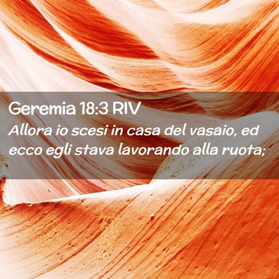 Picture 02 - Geremia 18:3 RIV - Allora io scesi in casa del vasaio, ed ecco egli - Bible Verse Picture
