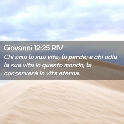 Picture 02 - Giovanni 12:25 RIV - Chi ama la sua vita, la perde; e chi odia la sua - Bible Verse Picture