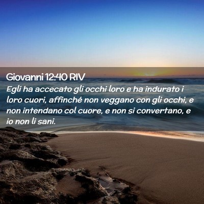 Picture 02 - Giovanni 12:40 RIV - Egli ha accecato gli occhi loro e ha indurato i - Bible Verse Picture