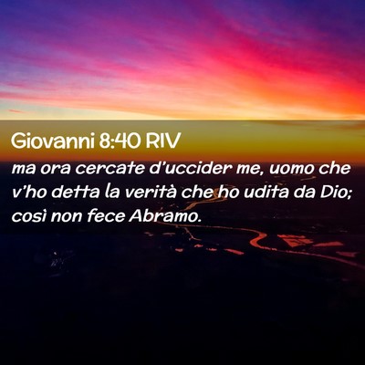 Picture 02 - Giovanni 8:40 RIV - ma ora cercate d’uccider me, uomo che v’ho - Bible Verse Picture