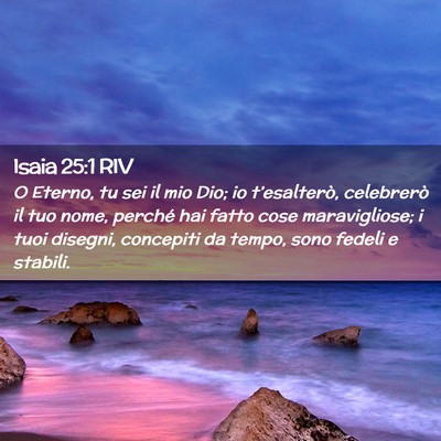 Picture 02 - Isaia 25:1 RIV - O Eterno, tu sei il mio Dio; io t’esalterò, - Bible Verse Picture