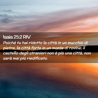 Picture 02 - Isaia 25:2 RIV - Poiché tu hai ridotto la città in un mucchio di - Bible Verse Picture