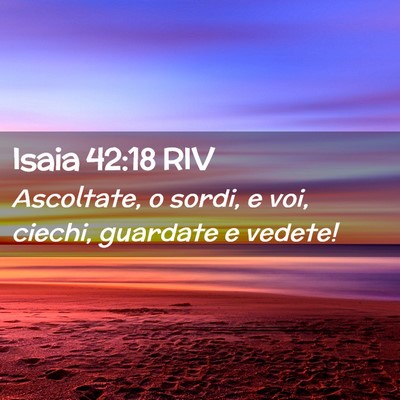 Picture 02 - Isaia 42:18 RIV - Ascoltate, o sordi, e voi, ciechi, guardate e - Bible Verse Picture
