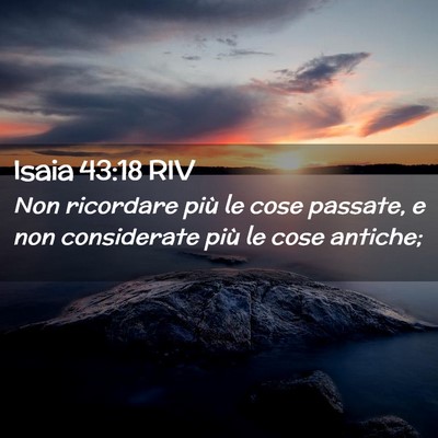 Picture 02 - Isaia 43:18 RIV - Non ricordare più le cose passate, e non - Bible Verse Picture