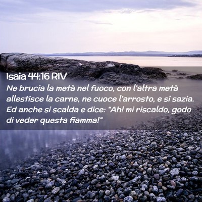Picture 02 - Isaia 44:16 RIV - Ne brucia la metà nel fuoco, con l’altra metà - Bible Verse Picture