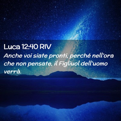 Picture 02 - Luca 12:40 RIV - Anche voi siate pronti, perché nell’ora che - Bible Verse Picture