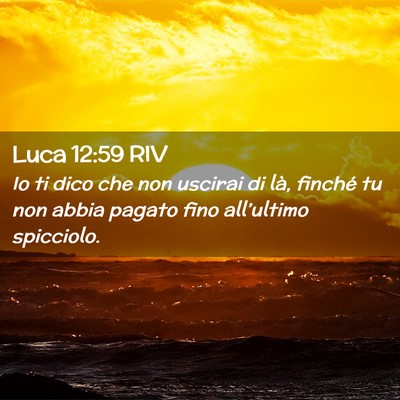 Picture 02 - Luca 12:59 RIV - Io ti dico che non uscirai di là, finché tu non - Bible Verse Picture