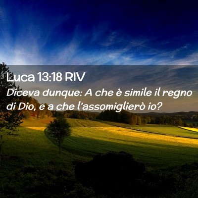 Picture 02 - Luca 13:18 RIV - Diceva dunque: A che è simile il regno di Dio, e - Bible Verse Picture