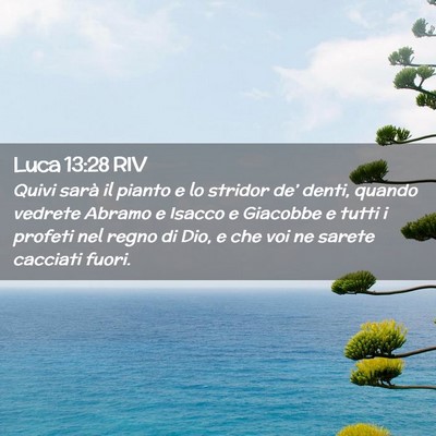 Picture 02 - Luca 13:28 RIV - Quivi sarà il pianto e lo stridor de’ denti, - Bible Verse Picture