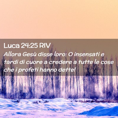 Picture 02 - Luca 24:25 RIV - Allora Gesù disse loro: O insensati e tardi di - Bible Verse Picture