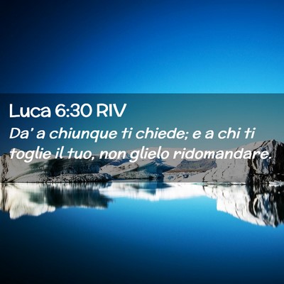 Picture 02 - Luca 6:30 RIV - Da’ a chiunque ti chiede; e a chi ti toglie il - Bible Verse Picture