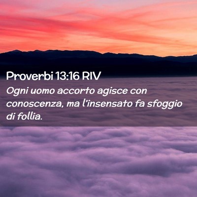 Picture 02 - Proverbi 13:16 RIV - Ogni uomo accorto agisce con conoscenza, ma - Bible Verse Picture
