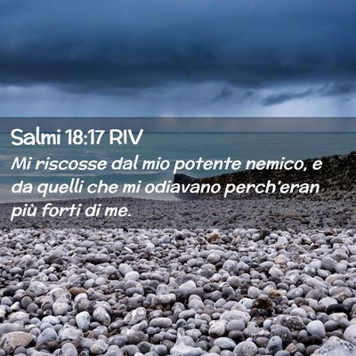 Picture 02 - Salmi 18:17 RIV - Mi riscosse dal mio potente nemico, e da quelli - Bible Verse Picture