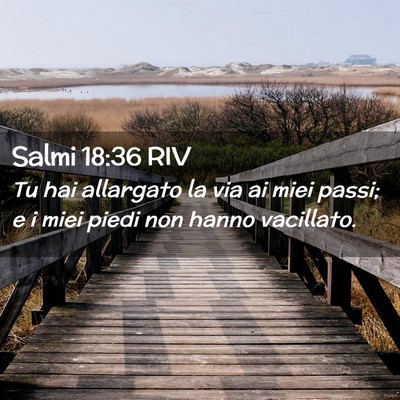 Picture 02 - Salmi 18:36 RIV - Tu hai allargato la via ai miei passi; e i miei - Bible Verse Picture