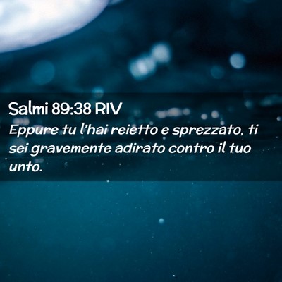 Picture 02 - Salmi 89:38 RIV - Eppure tu l’hai reietto e sprezzato, ti sei - Bible Verse Picture