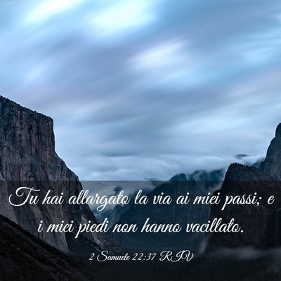 Picture 03 - 2 Samuele 22:37 RIV - Tu hai allargato la via ai miei passi; e i miei - Bible Verse Picture