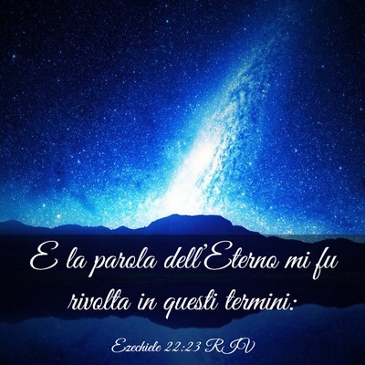 Picture 03 - Ezechiele 22:23 RIV - E la parola dell’Eterno mi fu rivolta in questi - Bible Verse Picture