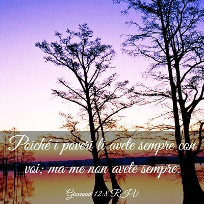 Picture 03 - Giovanni 12:8 RIV - Poiché i poveri li avete sempre con voi; ma me - Bible Verse Picture