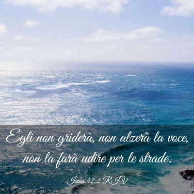 Picture 03 - Isaia 42:2 RIV - Egli non griderà, non alzerà la voce, non la - Bible Verse Picture