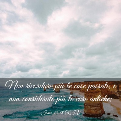 Picture 03 - Isaia 43:18 RIV - Non ricordare più le cose passate, e non - Bible Verse Picture