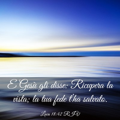 Picture 03 - Luca 18:42 RIV - E Gesù gli disse: Ricupera la vista; la tua fede - Bible Verse Picture