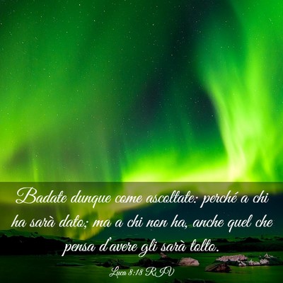 Picture 03 - Luca 8:18 RIV - Badate dunque come ascoltate: perché a chi ha - Bible Verse Picture
