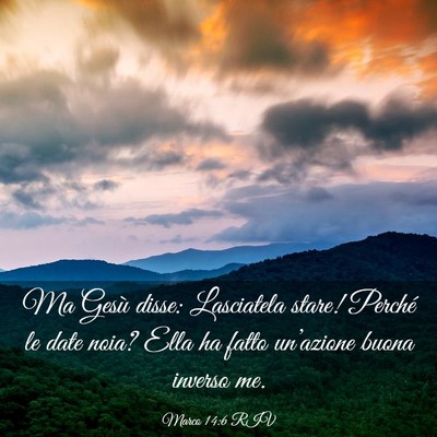 Picture 03 - Marco 14:6 RIV - Ma Gesù disse: Lasciatela stare! Perché le date - Bible Verse Picture