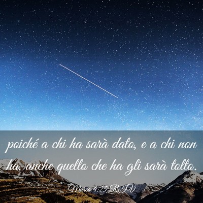 Picture 03 - Marco 4:25 RIV - poiché a chi ha sarà dato, e a chi non ha, - Bible Verse Picture