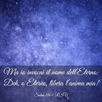 Picture 03 - Salmi 116:4 RIV - Ma io invocai il nome dell’Eterno: Deh, o - Bible Verse Picture