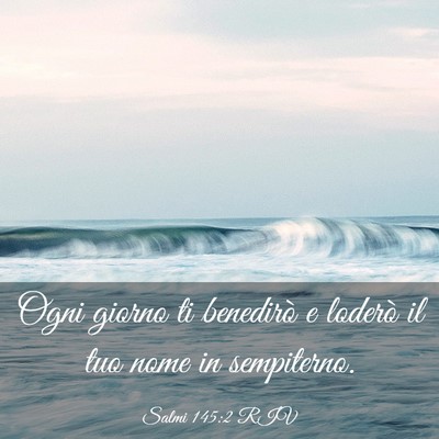 Picture 03 - Salmi 145:2 RIV - Ogni giorno ti benedirò e loderò il tuo nome in - Bible Verse Picture