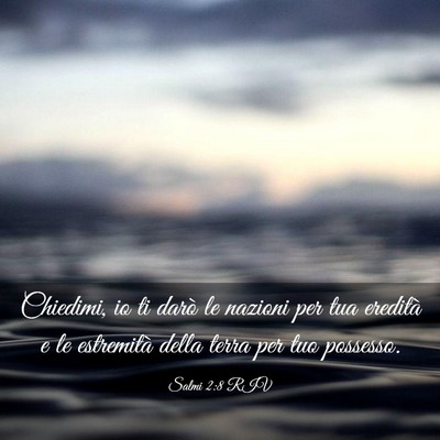 Picture 03 - Salmi 2:8 RIV - Chiedimi, io ti darò le nazioni per tua eredità - Bible Verse Picture