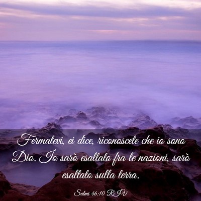 Picture 03 - Salmi 46:10 RIV - Fermatevi, ei dice, riconoscete che io sono Dio. - Bible Verse Picture