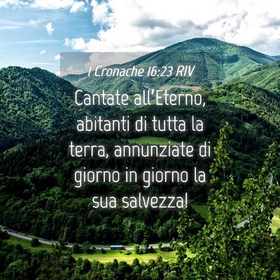 Picture 04 - 1 Cronache 16:23 RIV - Cantate all’Eterno, abitanti di tutta la terra, - Bible Verse Picture