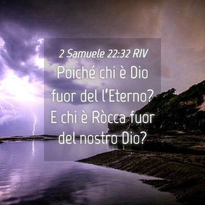 Picture 04 - 2 Samuele 22:32 RIV - Poiché chi è Dio fuor del l’Eterno? E chi è - Bible Verse Picture