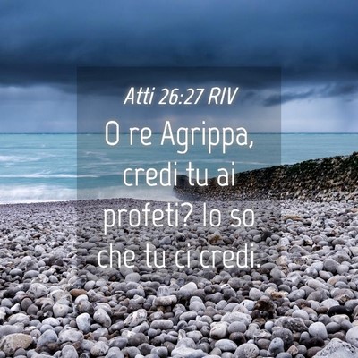 Picture 04 - Atti 26:27 RIV - O re Agrippa, credi tu ai profeti? Io so che tu - Bible Verse Picture