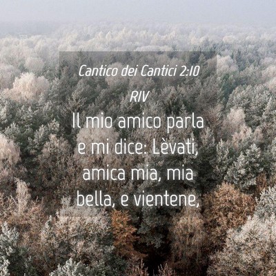 Picture 04 - Cantico dei Cantici 2:10 RIV - Il mio amico parla e mi dice: Lèvati, amica mia, - Bible Verse Picture