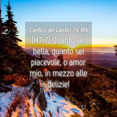 Picture 04 - Cantico dei Cantici 7:6 RIV - (H7-7) Quanto sei bella, quanto sei piacevole, o - Bible Verse Picture