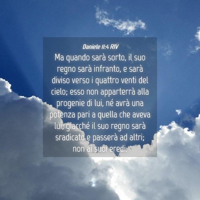 Picture 04 - Daniele 11:4 RIV - Ma quando sarà sorto, il suo regno sarà - Bible Verse Picture