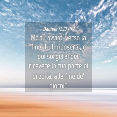 Picture 04 - Daniele 12:13 RIV - Ma tu avviati verso la fine; tu ti riposerai, e - Bible Verse Picture