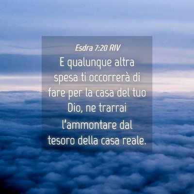 Picture 04 - Esdra 7:20 RIV - E qualunque altra spesa ti occorrerà di fare per - Bible Verse Picture
