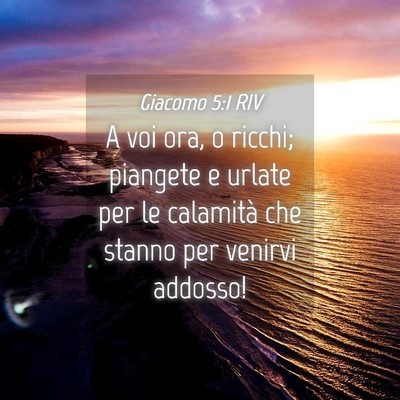 Picture 04 - Giacomo 5:1 RIV - A voi ora, o ricchi; piangete e urlate per le - Bible Verse Picture