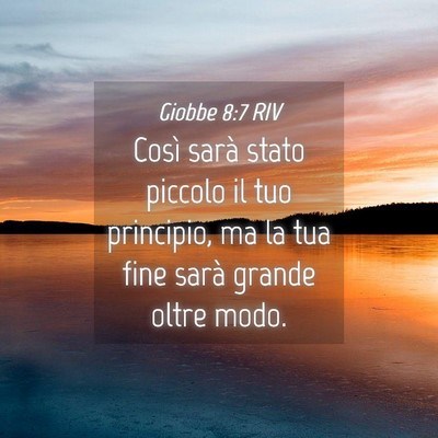 Picture 04 - Giobbe 8:7 RIV - Così sarà stato piccolo il tuo principio, ma la - Bible Verse Picture