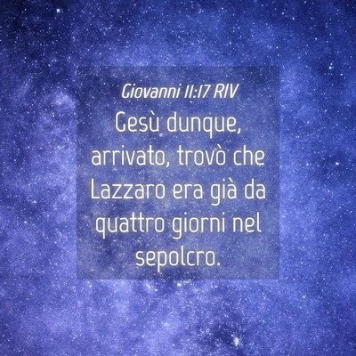 Picture 04 - Giovanni 11:17 RIV - Gesù dunque, arrivato, trovò che Lazzaro era - Bible Verse Picture