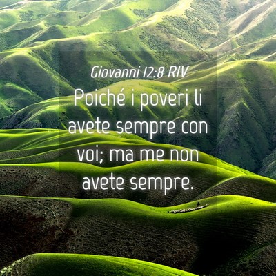 Picture 04 - Giovanni 12:8 RIV - Poiché i poveri li avete sempre con voi; ma me - Bible Verse Picture